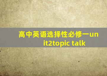 高中英语选择性必修一unit2topic talk